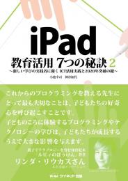 iPad 教育活用 7つの秘訣2～新しい学びの実践者に聞く ICT活用実践と2020年突破の鍵～
