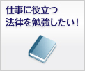 仕事に役立つ法律を勉強したい！