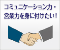 コミュニケーション力・営業力を身に付けたい！