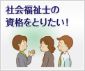 社会福祉士の資格をとりたい！